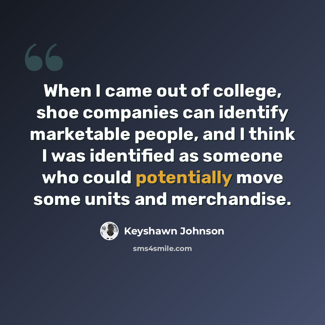 “When I came out of college, shoe companies can identify marketable people, and I think I was identified as someone who could potentially move some units and merchandise.” quote by Keyshawn Johnson