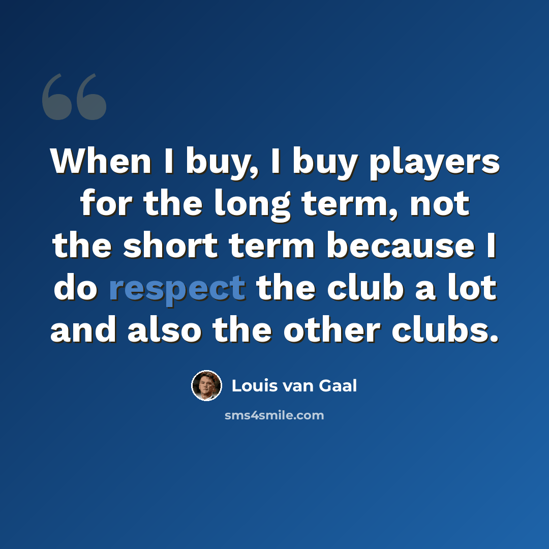 “When I buy, I buy players for the long term, not the short term because I do respect the club a lot and also the other clubs.” quote by Louis van Gaal