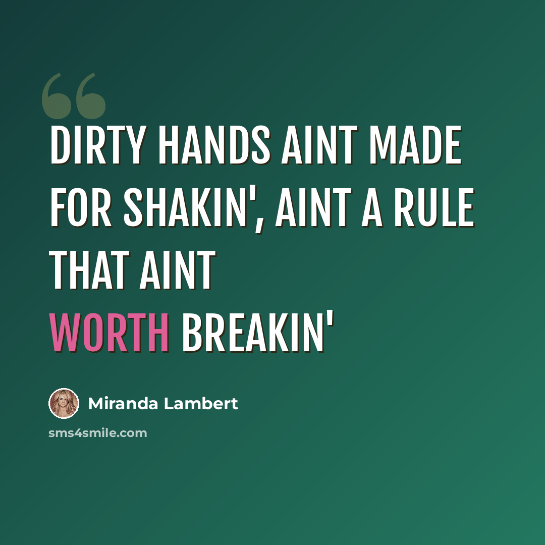 “Dirty hands aint made for shakin', aint a rule that aint worth breakin'” quote by Miranda Lambert
