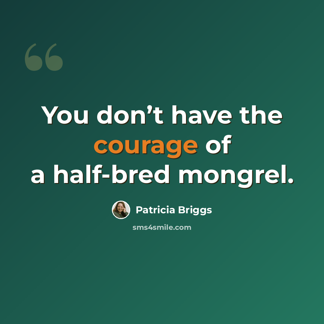 “You don’t have the courage of a half-bred mongrel.” quote by Patricia Briggs