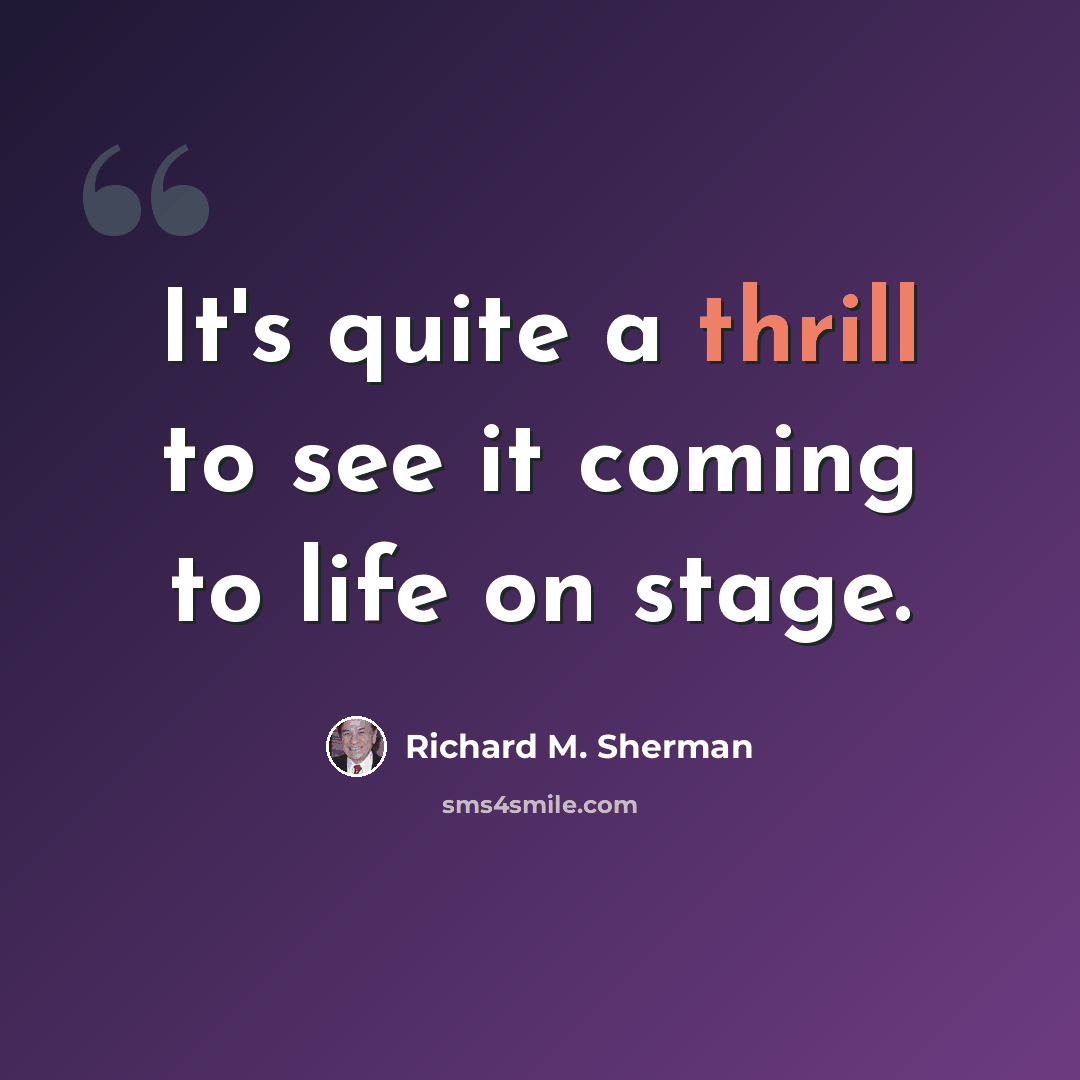 “It's quite a thrill to see it coming to life on stage.” quote by Richard M. Sherman