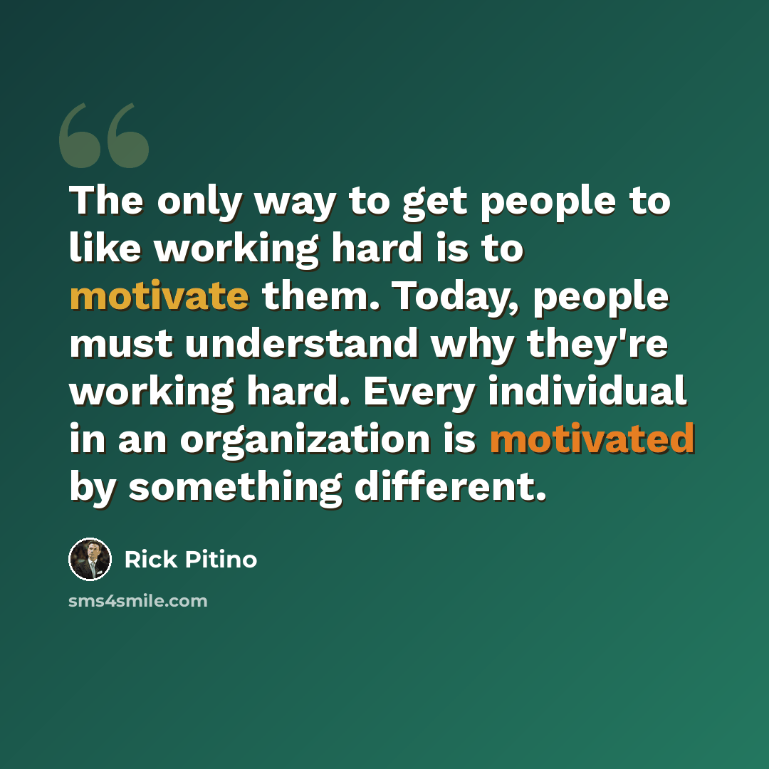 “The only way to get people to like working hard is to motivate them. Today, people must understand why they're working hard. Every individual in an organization is motivated by something different.” quote by Rick Pitino