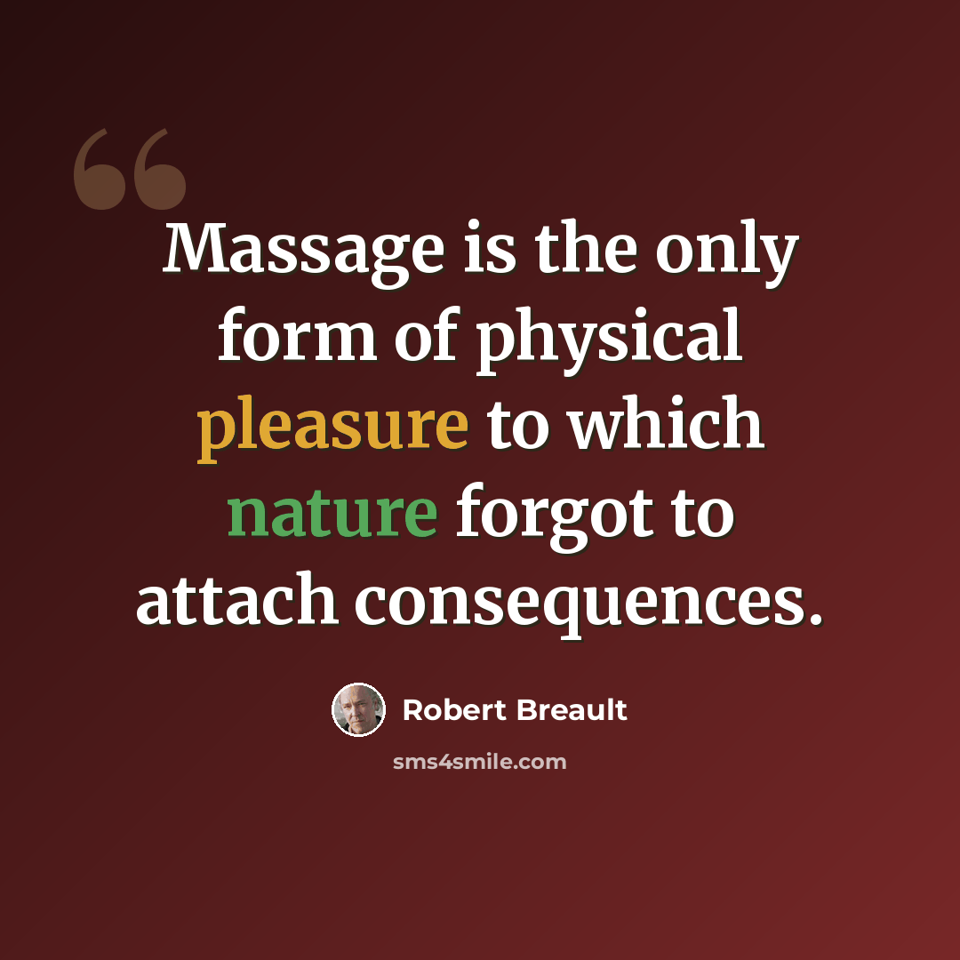 “Massage is the only form of physical pleasure to which nature forgot to attach consequences.” quote by Robert Breault