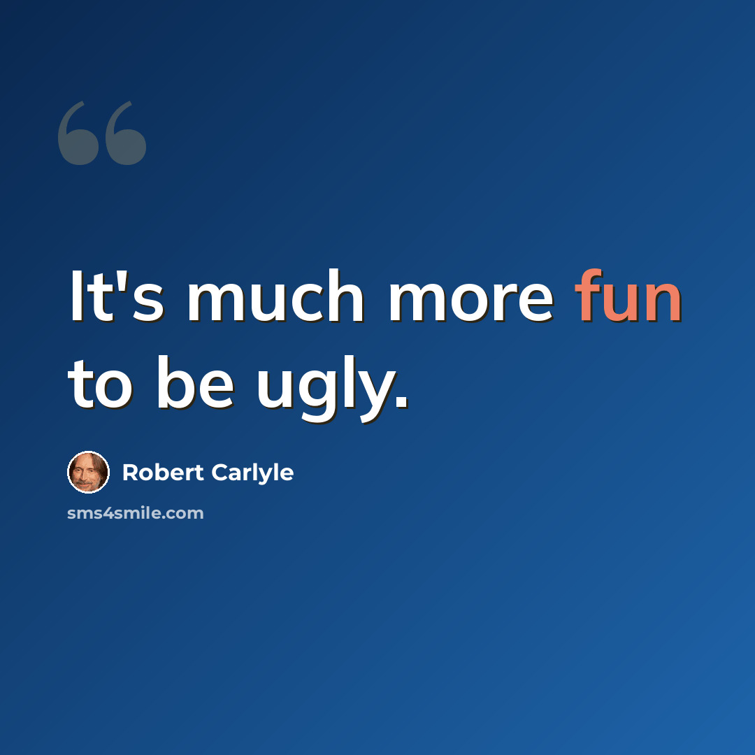 “It's much more fun to be ugly.” quote by Robert Carlyle