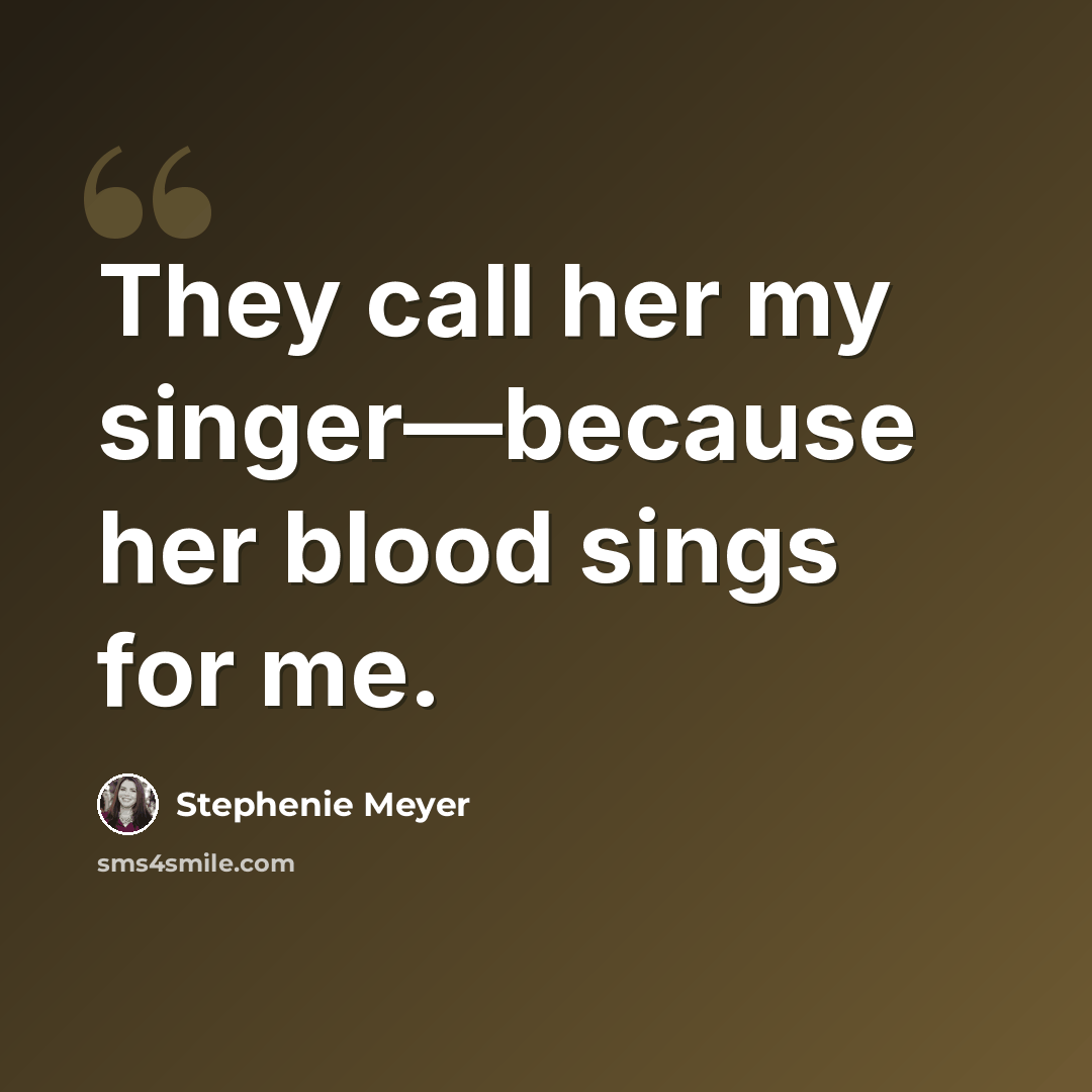 “They call her my singer—because her blood sings for me.” quote by Stephenie Meyer