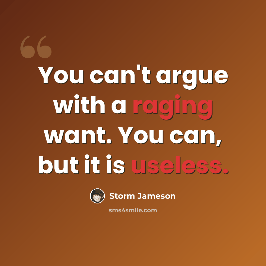 “You can't argue with a raging want. You can, but it is useless.” quote by Storm Jameson