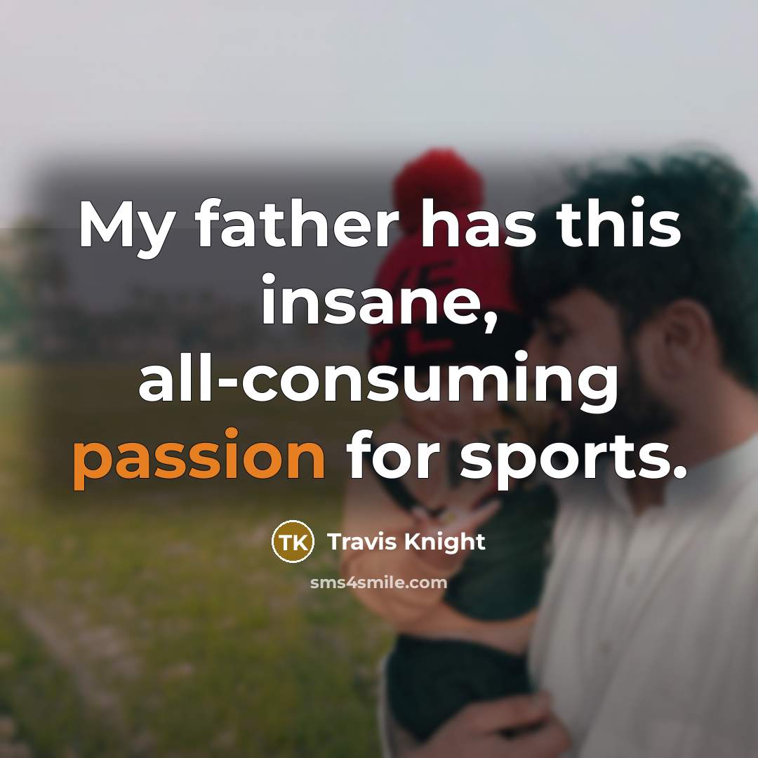 “My father has this insane, all-consuming passion for sports.” quote by Travis Knight