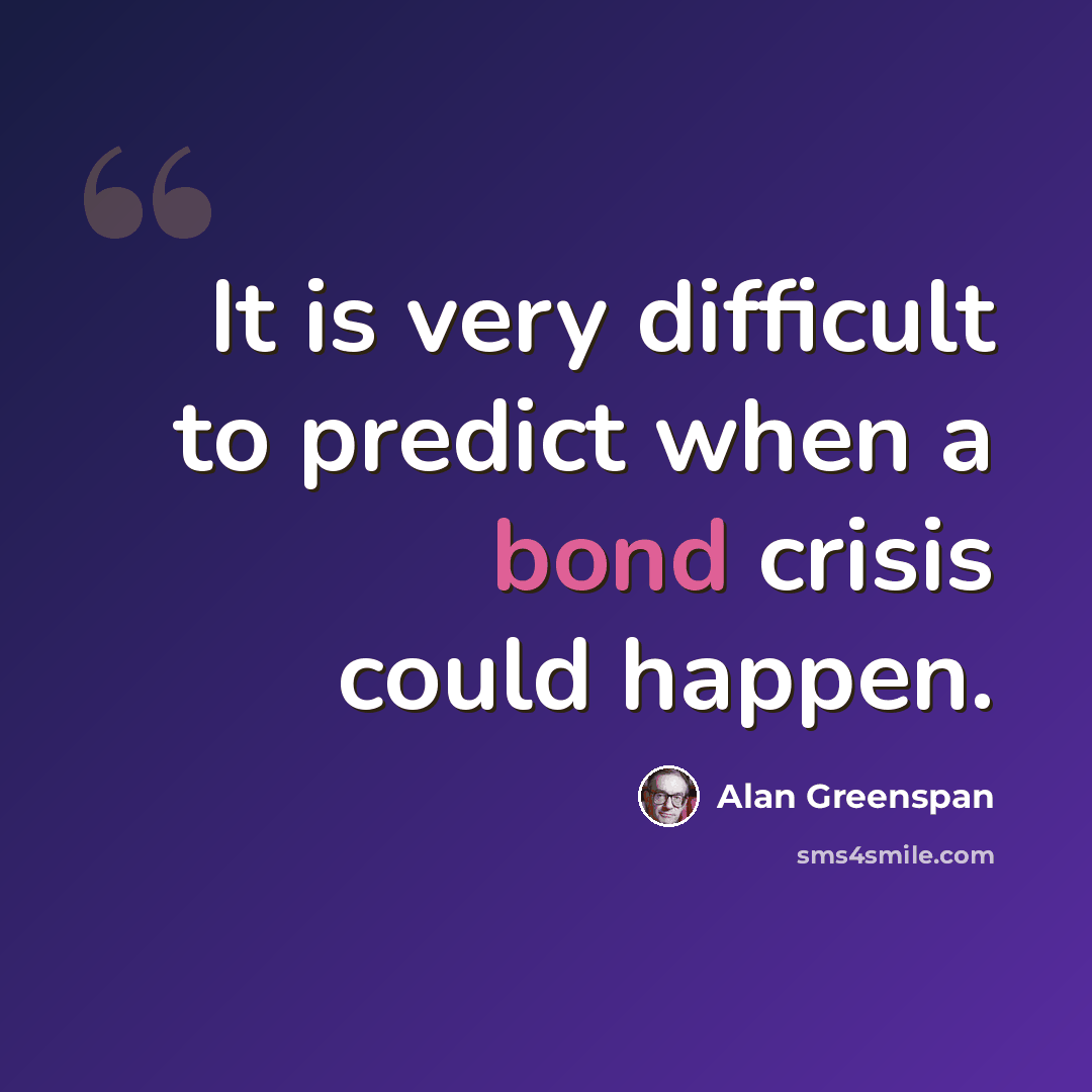 “It is very difficult to predict when a bond crisis could happen.” quote by Alan Greenspan