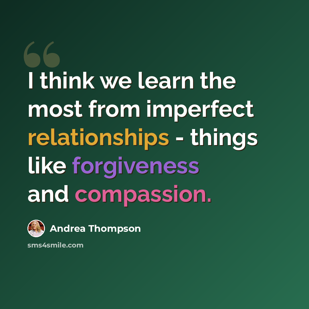 “I think we learn the most from imperfect relationships - things like forgiveness and compassion.” quote by Andrea Thompson