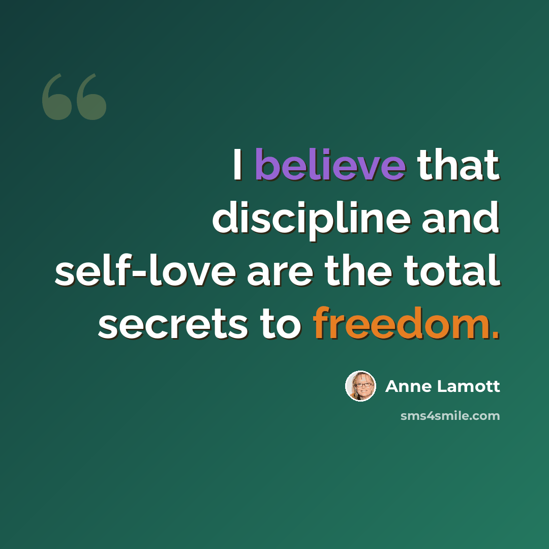 “I believe that discipline and self-love are the total secrets to freedom.” quote by Anne Lamott