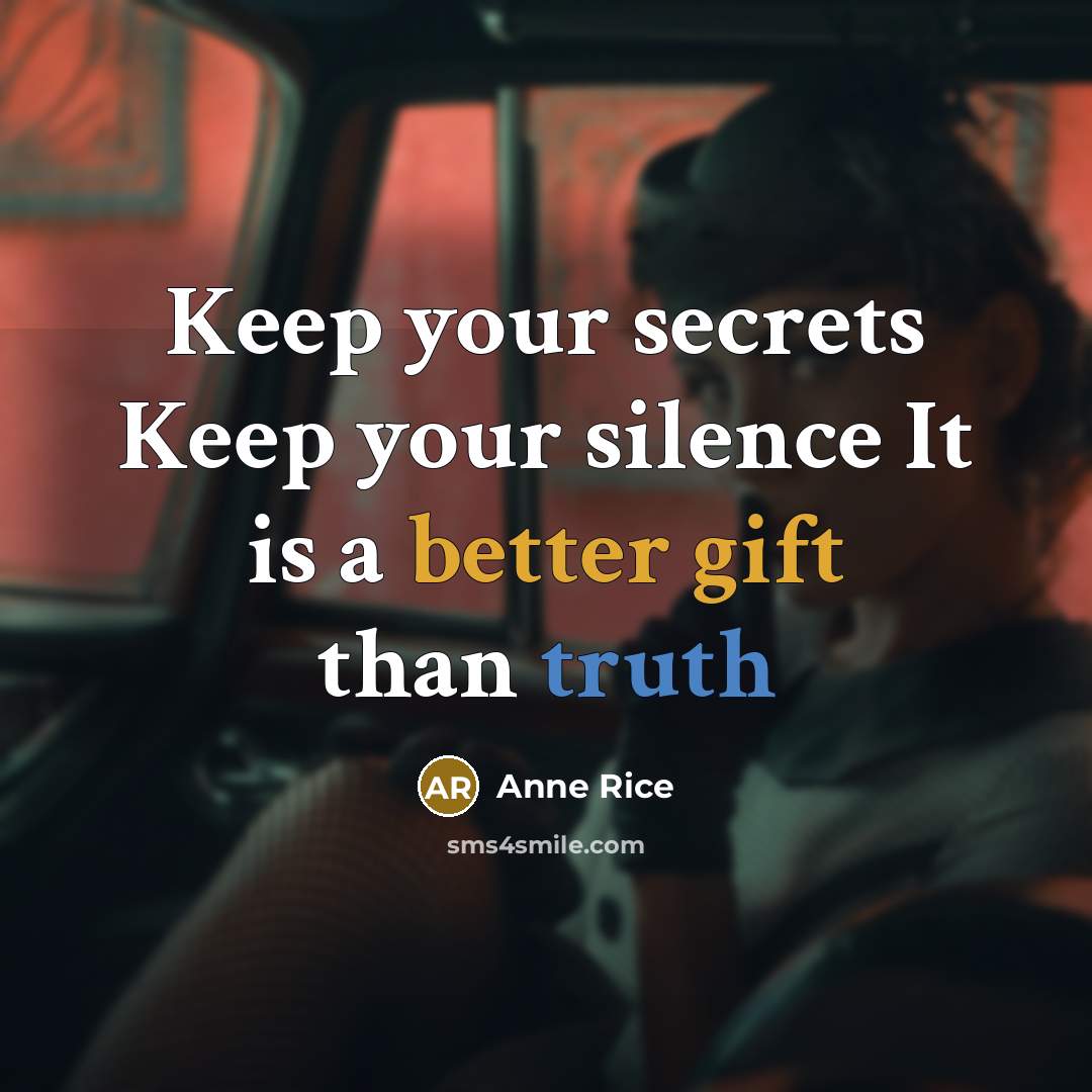 “Keep your secrets Keep your silence It is a better gift than truth” quote by Anne Rice