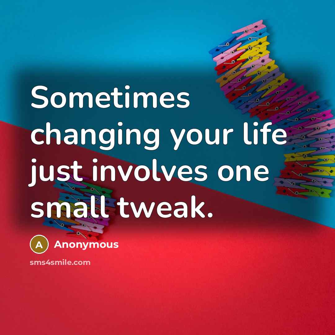 “Sometimes changing your life just involves one small tweak.” quote by Anonymous