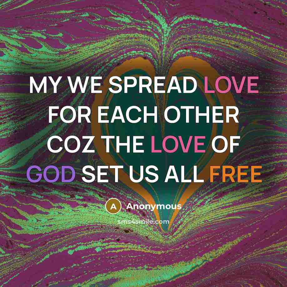 “MY WE SPREAD LOVE FOR EACH OTHER COZ THE LOVE OF GOD SET US ALL FREE” quote by Anonymous