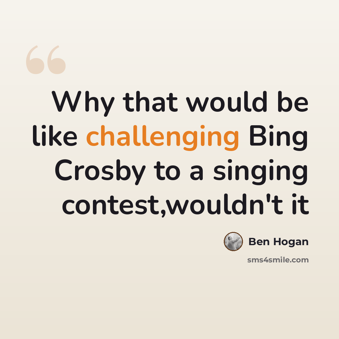 “Why that would be like challenging Bing Crosby to a singing contest,wouldn't it” quote by Ben Hogan