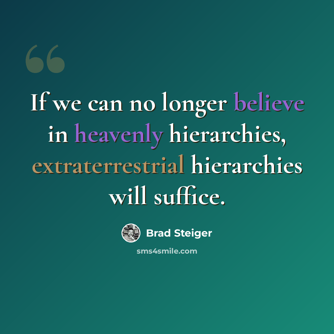 “If we can no longer believe in heavenly hierarchies, extraterrestrial hierarchies will suffice.” quote by Brad Steiger