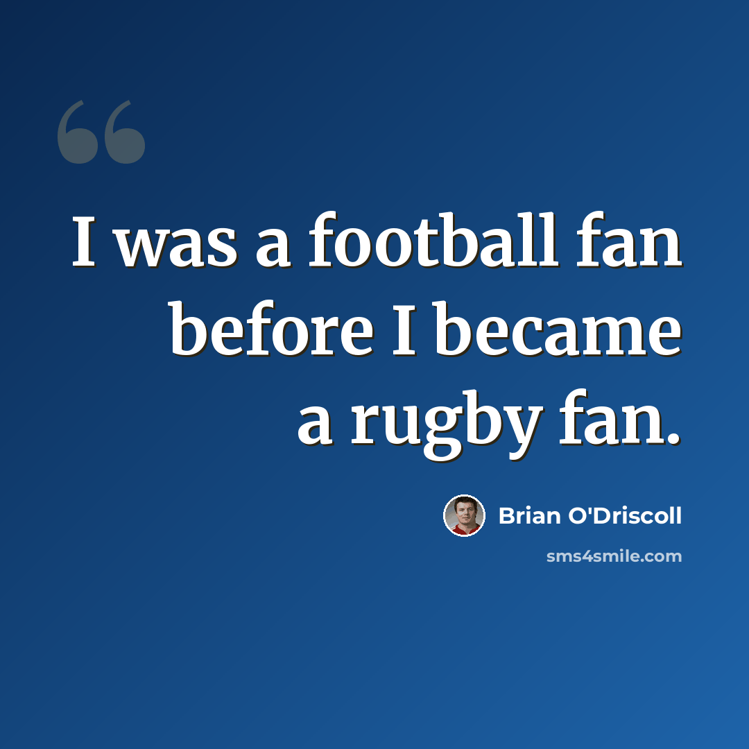 “I was a football fan before I became a rugby fan.” quote by Brian O'Driscoll
