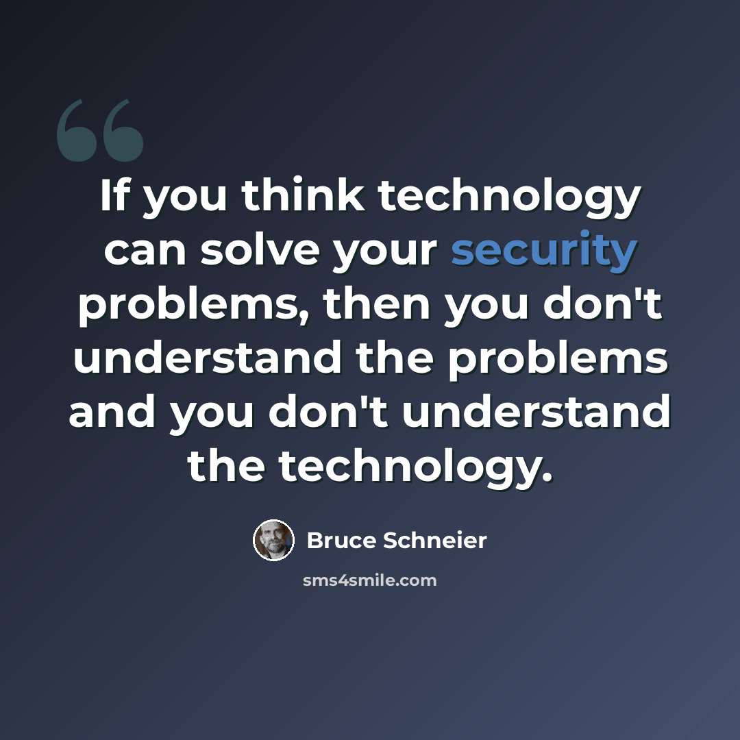 “If you think technology can solve your security problems, then you don't understand the problems and you don't understand the technology.” quote by Bruce Schneier
