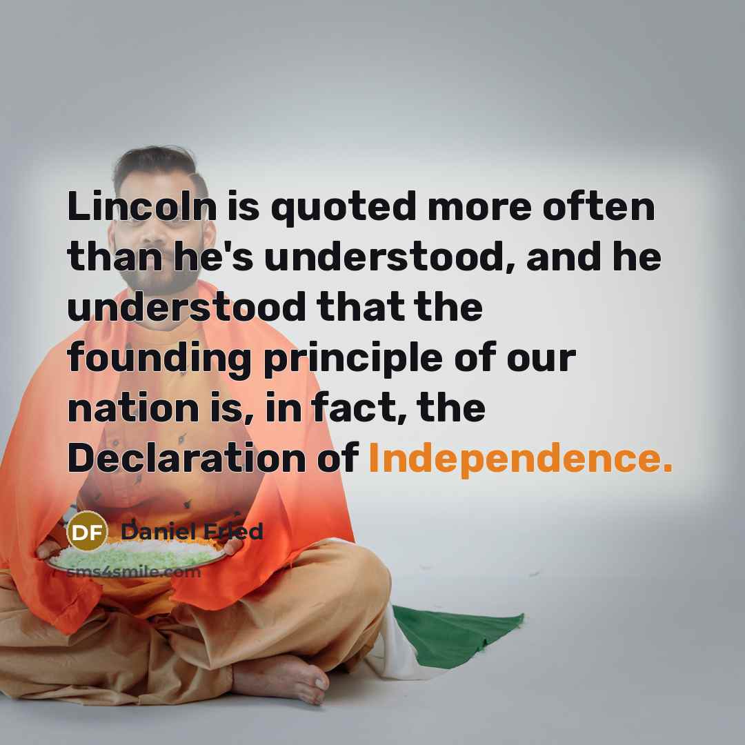 “Lincoln is quoted more often than he's understood, and he understood that the founding principle of our nation is, in fact, the Declaration of Independence.” quote by Daniel Fried