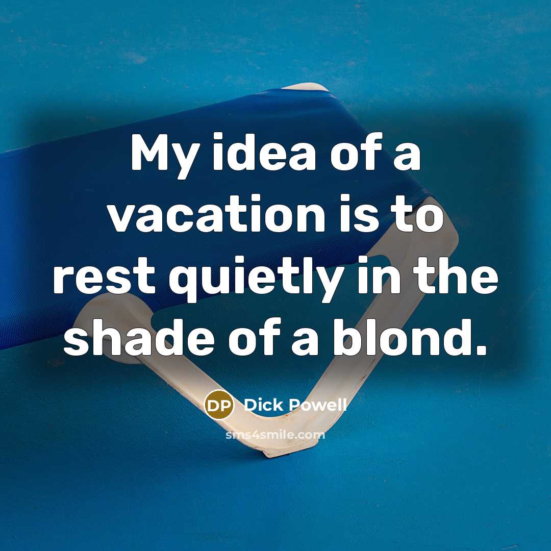 “My idea of a vacation is to rest quietly in the shade of a blond.” quote by Dick Powell