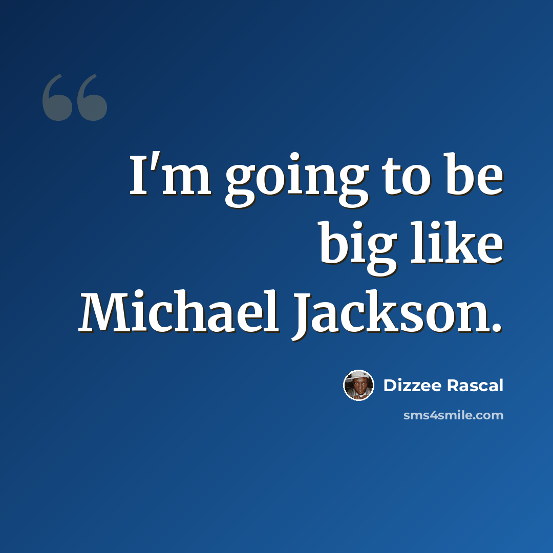 “I'm going to be big like Michael Jackson.” quote by Dizzee Rascal