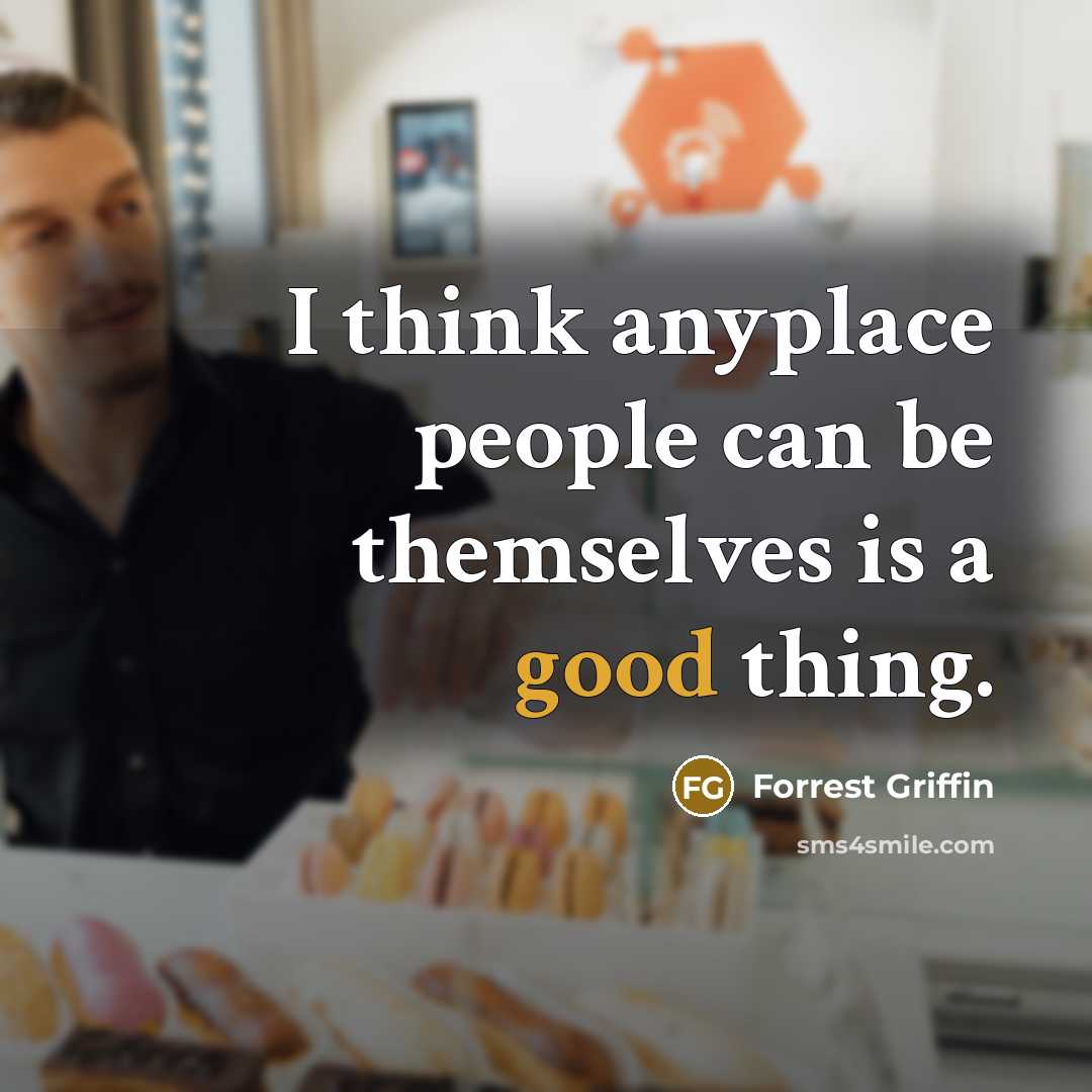“I think anyplace people can be themselves is a good thing.” quote by Forrest Griffin