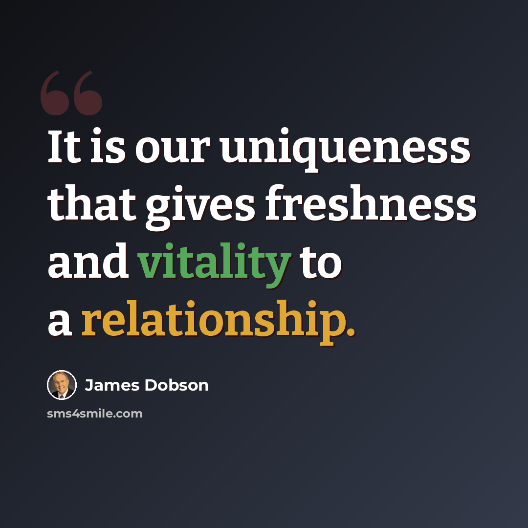 “It is our uniqueness that gives freshness and vitality to a relationship.” quote by James Dobson