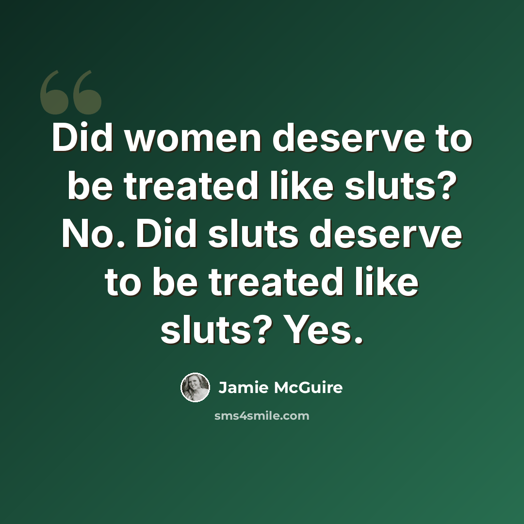 “Did women deserve to be treated like sluts? No. Did sluts deserve to be treated like sluts? Yes.” quote by Jamie McGuire