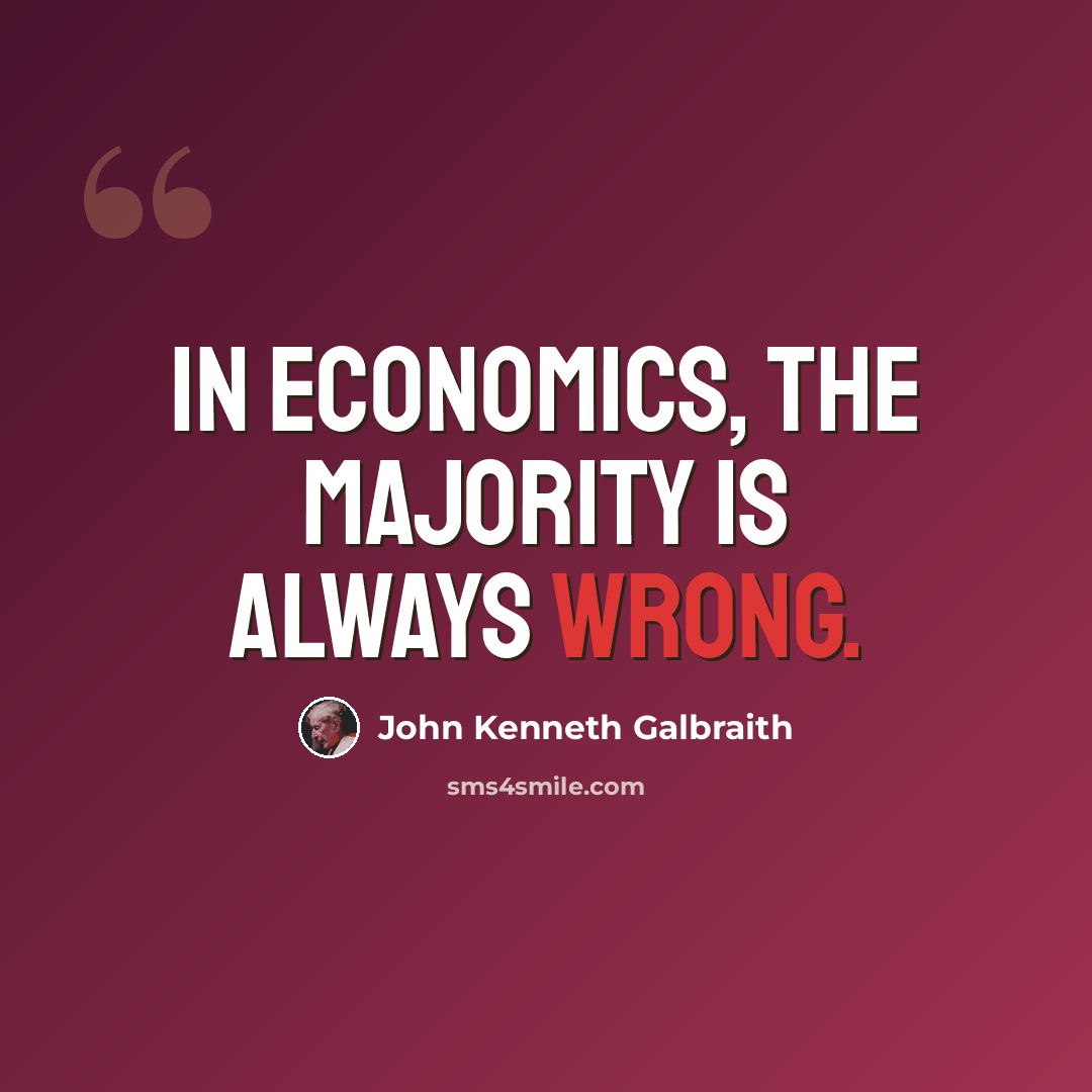 “In economics, the majority is always wrong.” quote by John Kenneth Galbraith