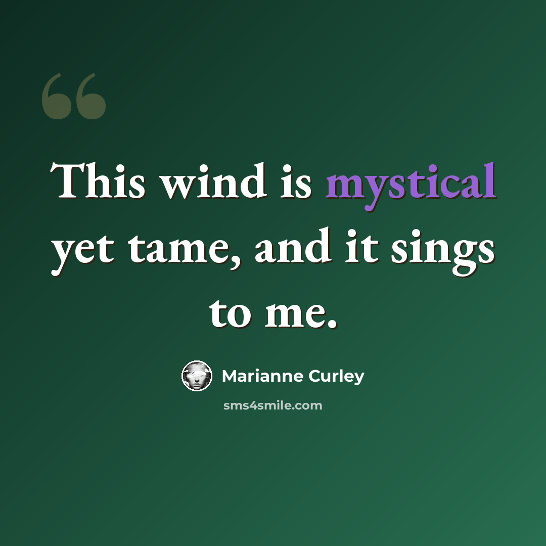 “This wind is mystical yet tame, and it sings to me.” quote by Marianne Curley
