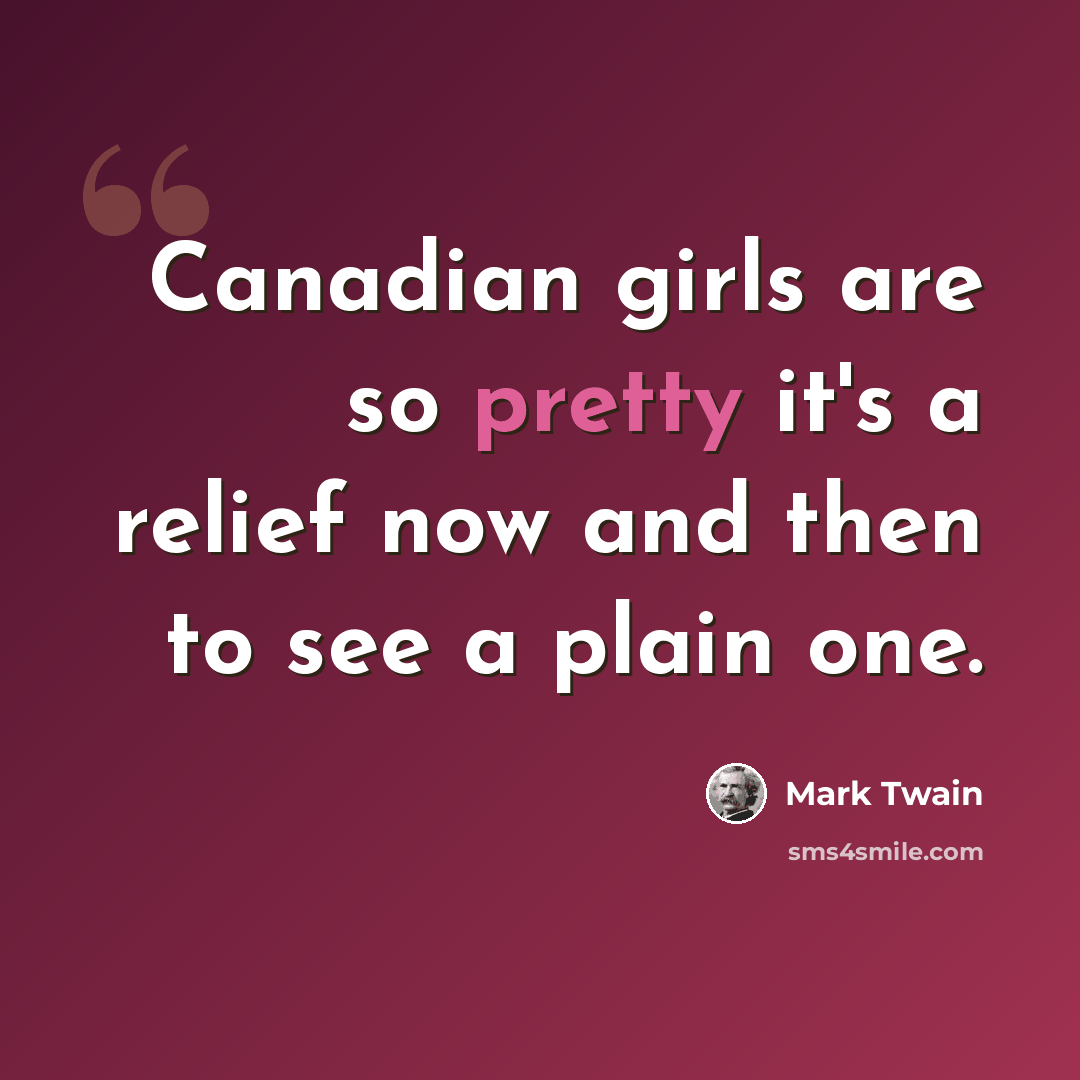 “Canadian girls are so pretty it's a relief now and then to see a plain one.” quote by Mark Twain