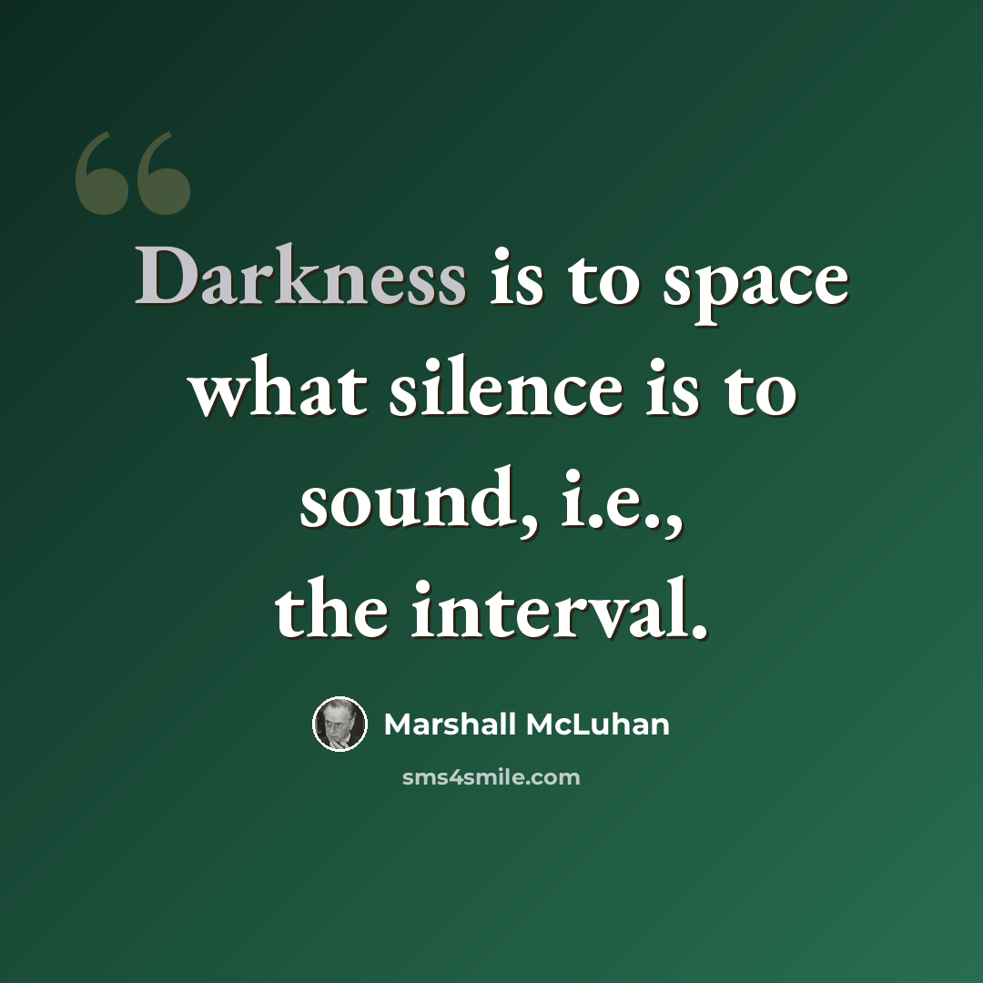 “Darkness is to space what silence is to sound, i.e., the interval.” quote by Marshall McLuhan