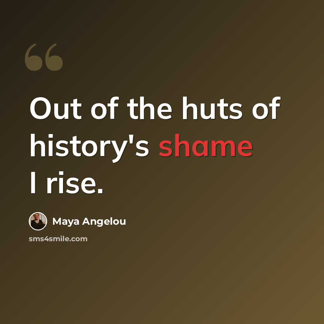 “Out of the huts of history's shame I rise.” quote by Maya Angelou