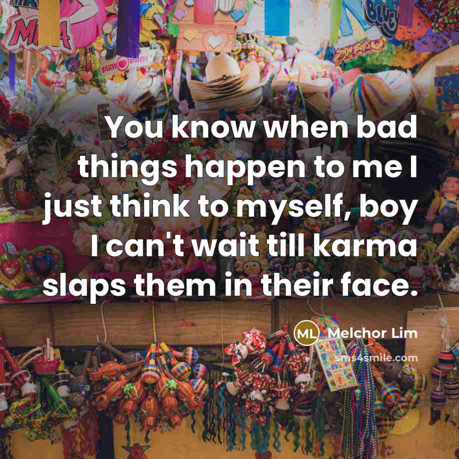“You know when bad things happen to me I just think to myself, boy I can't wait till karma slaps them in their face.” quote by Melchor Lim