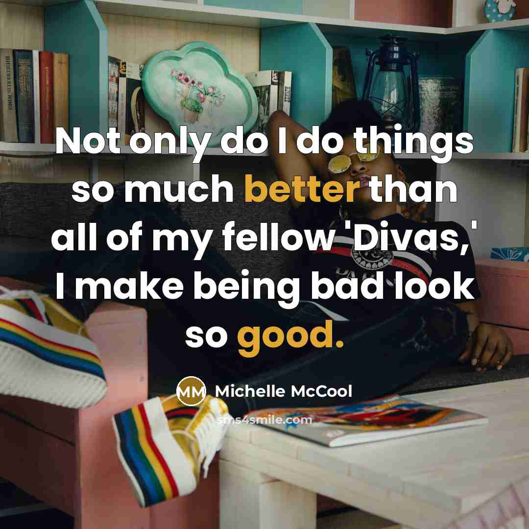 “Not only do I do things so much better than all of my fellow 'Divas,' I make being bad look so good.” quote by Michelle McCool