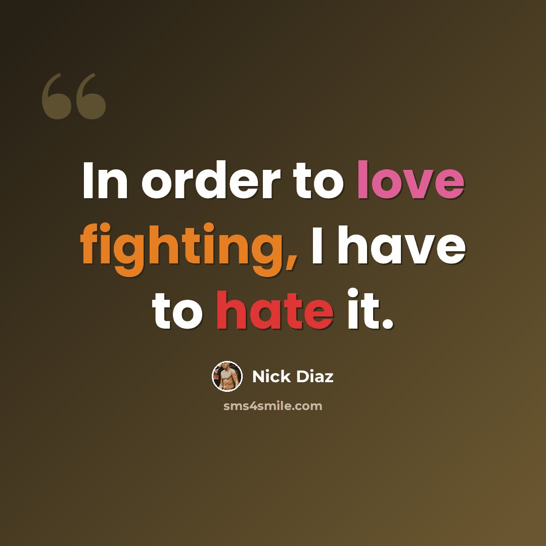 “In order to love fighting, I have to hate it.” quote by Nick Diaz