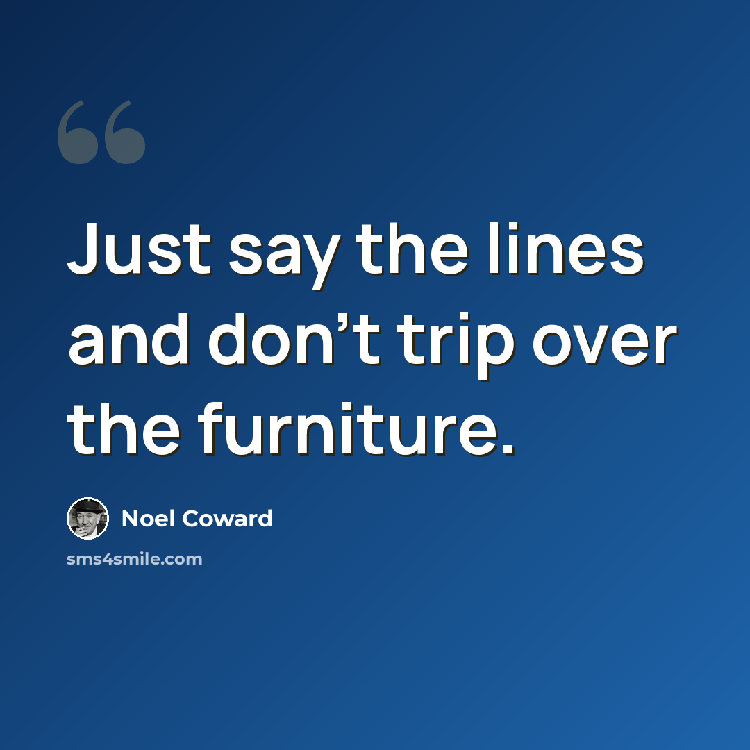 “Just say the lines and don't trip over the furniture.” quote by Noel Coward