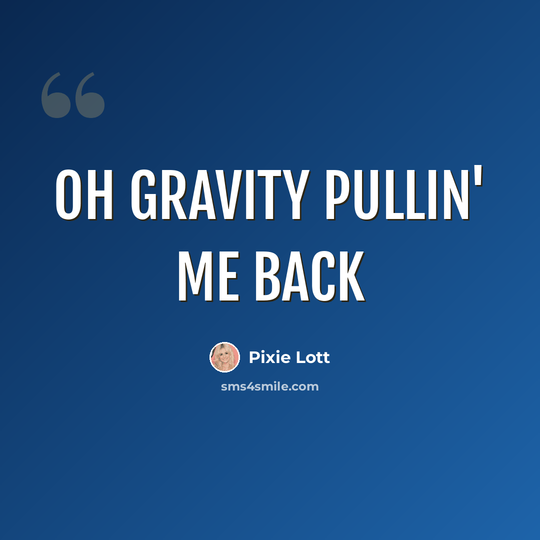 “Oh gravity pullin' me back” quote by Pixie Lott