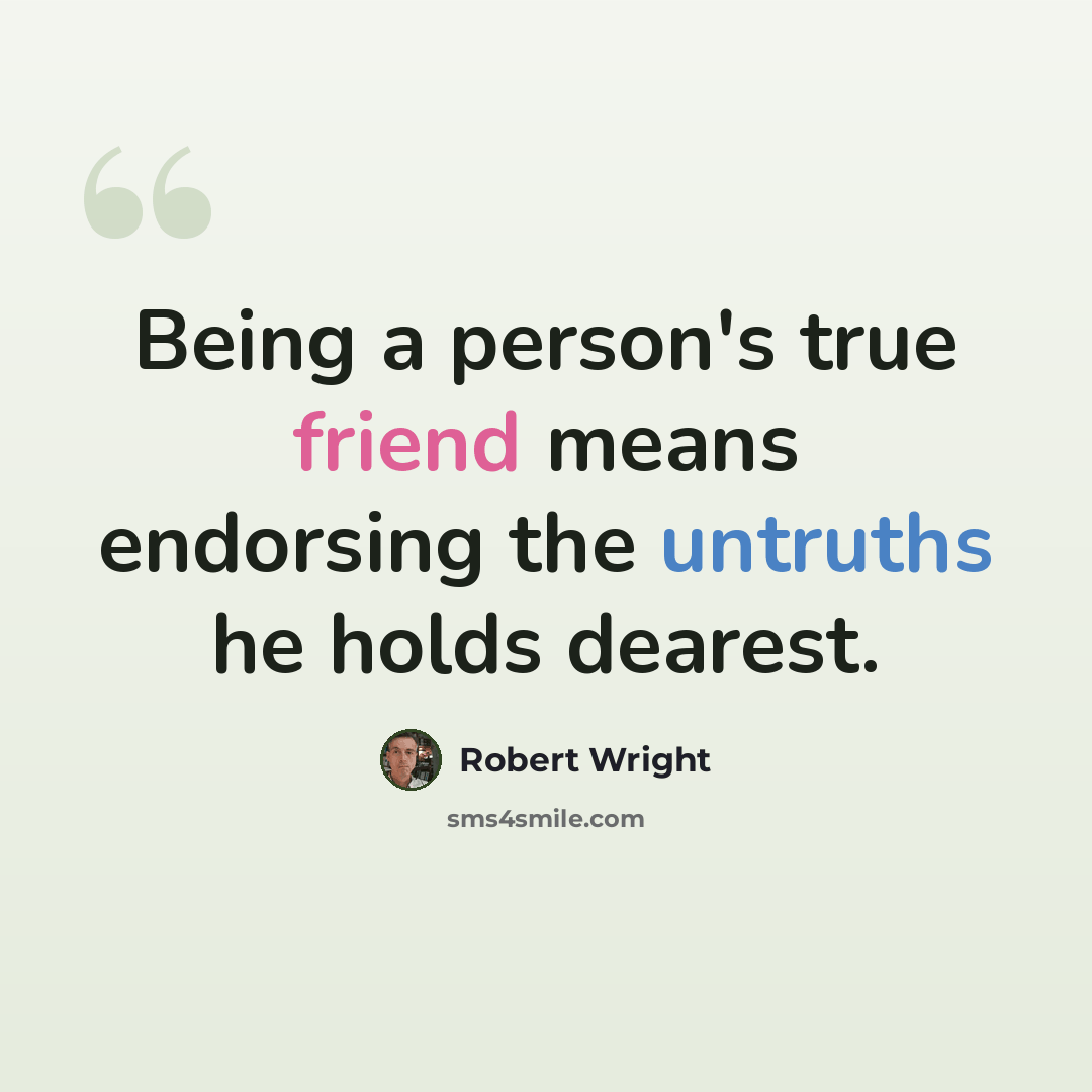 “Being a person's true friend means endorsing the untruths he holds dearest.” quote by Robert Wright