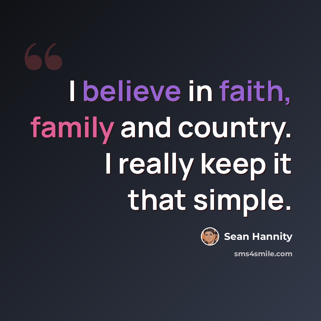 “I believe in faith, family and country. I really keep it that simple.” quote by Sean Hannity
