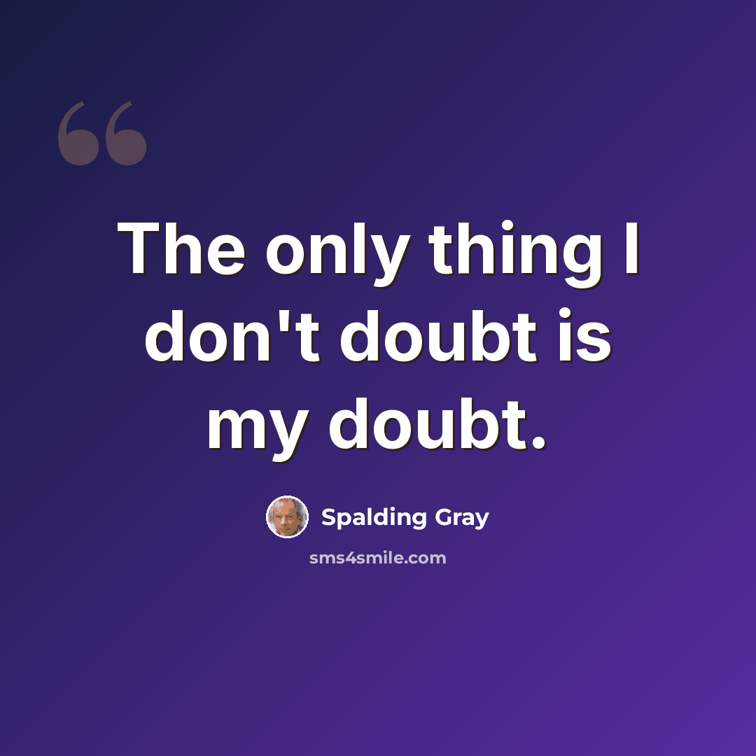 “The only thing I don't doubt is my doubt.” quote by Spalding Gray