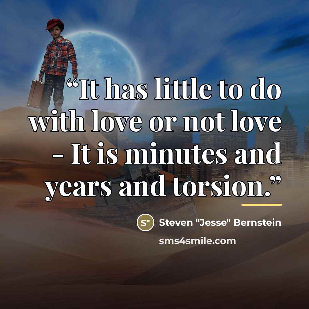 “It has little to do with love or not love - It is minutes and years and torsion.” quote by Steven "Jesse" Bernstein