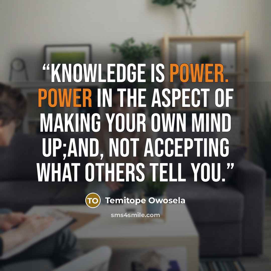 “Knowledge is power. Power in the aspect of making your own mind up;and, not accepting what others tell you.” quote by Temitope Owosela
