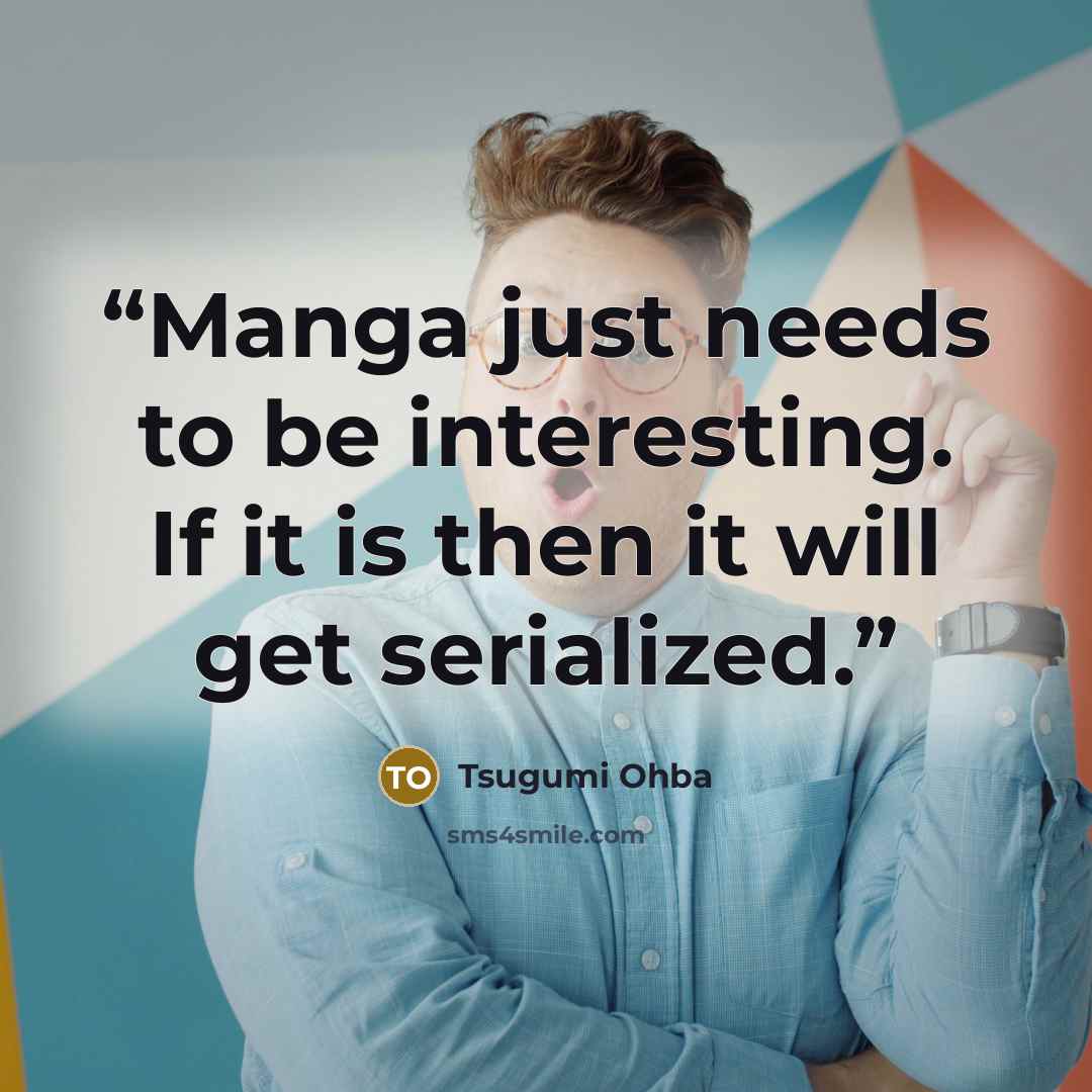“Manga just needs to be interesting. If it is then it will get serialized.” quote by Tsugumi Ohba