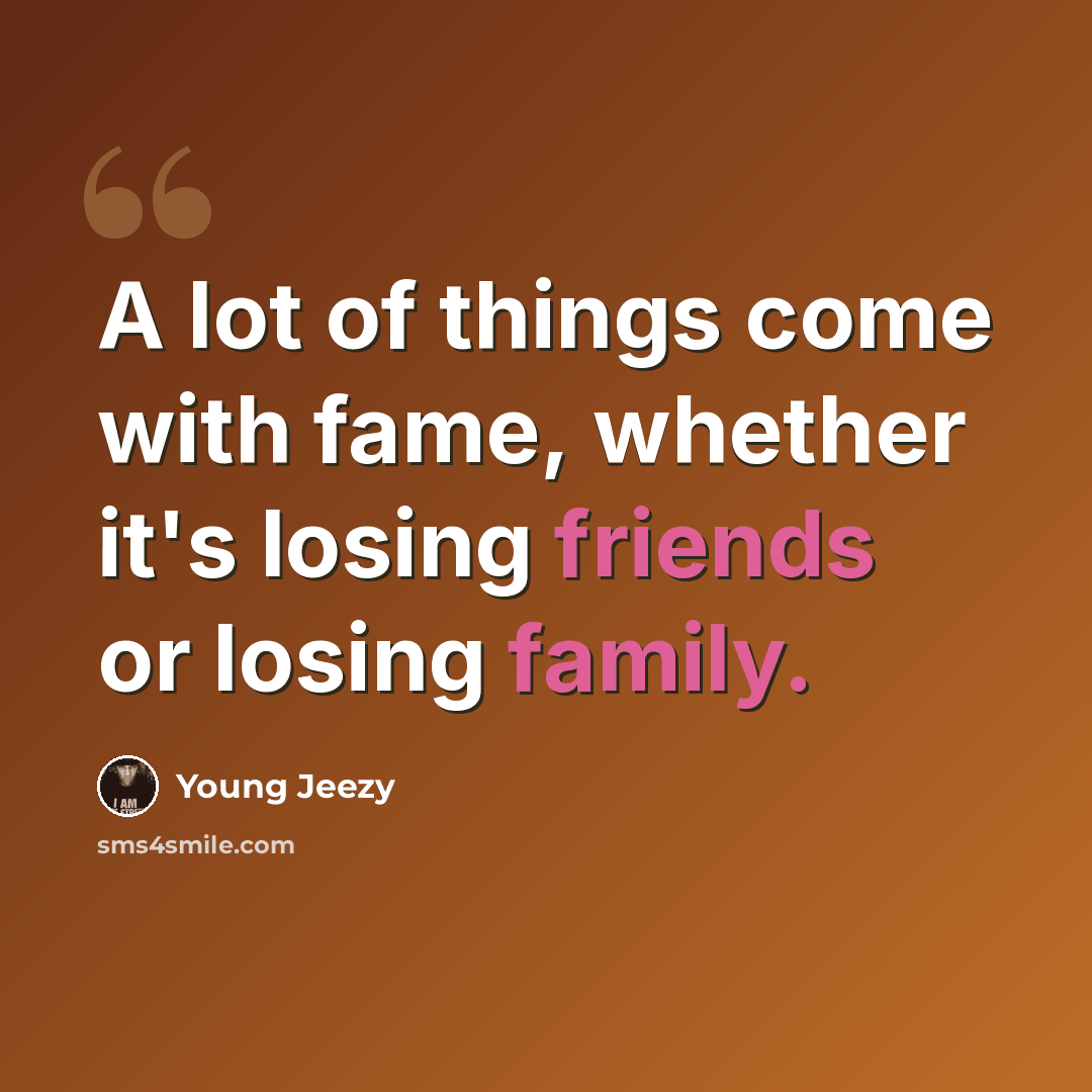 “A lot of things come with fame, whether it's losing friends or losing family.” quote by Young Jeezy