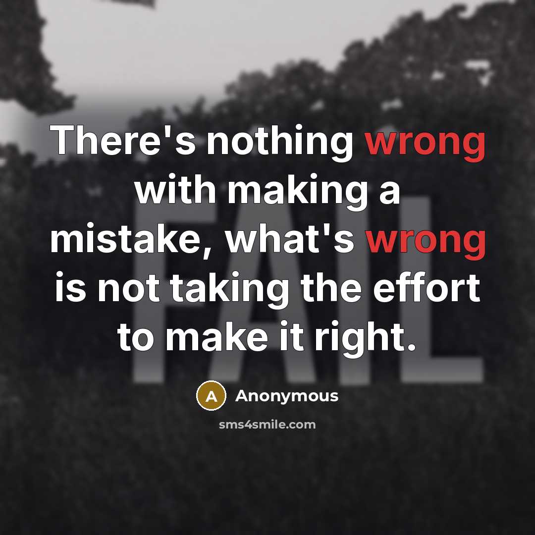 “There's nothing wrong with making a mistake, what's wrong is not taking the effort to make it right.” quote by Anonymous