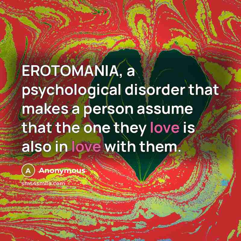 “EROTOMANIA, a psychological disorder that makes a person assume that the one they love is also in love with them.” quote by Anonymous