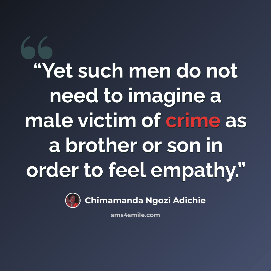 “Yet such men do not need to imagine a male victim of crime as a brother or son in order to feel empathy.” quote by Chimamanda Ngozi Adichie