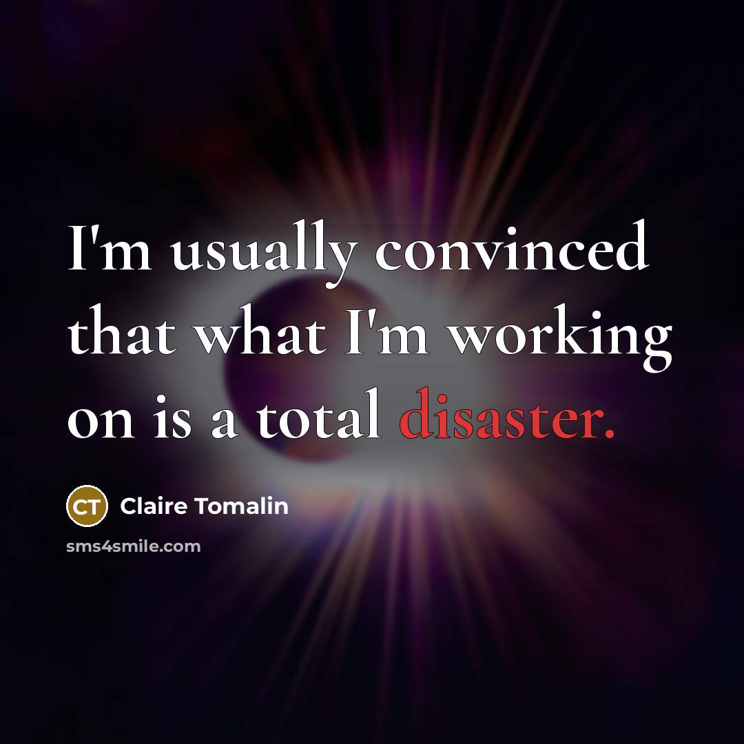 “I'm usually convinced that what I'm working on is a total disaster.” quote by Claire Tomalin