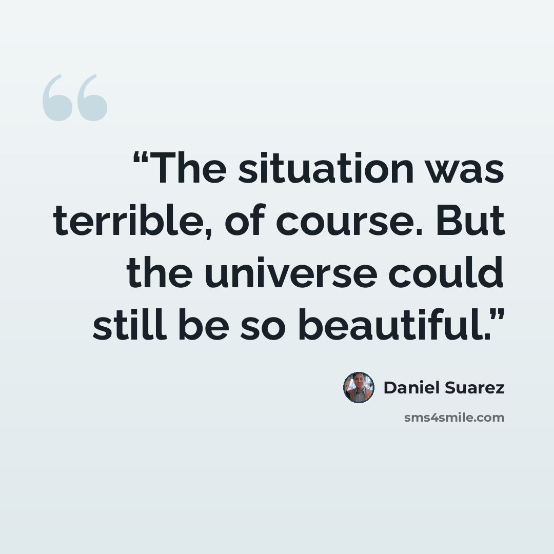 “The situation was terrible, of course. But the universe could still be so beautiful.” quote by Daniel Suarez