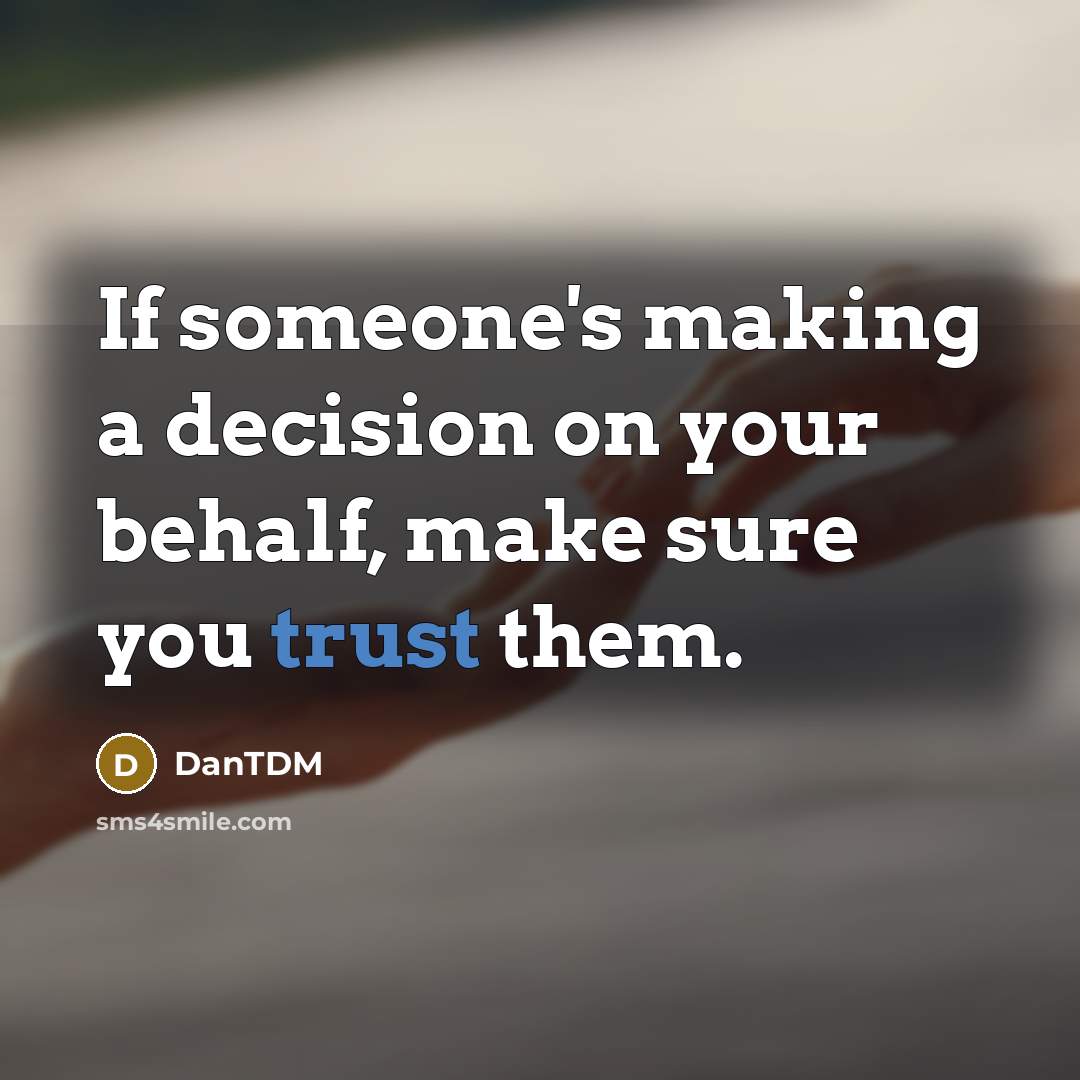 “If someone's making a decision on your behalf, make sure you trust them.” quote by DanTDM